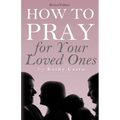 How To Pray for Your Loved Ones Revised Edition