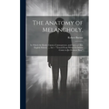 The Anatomy of Melancholy,: In Which the Kinds, Causes, Consequences, and Cures of This English Malady, ... Are -- "Traced From Within Its Inmost