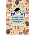 Horse Life: The Ultimate Guide to Caring for and Riding Horses for Kids