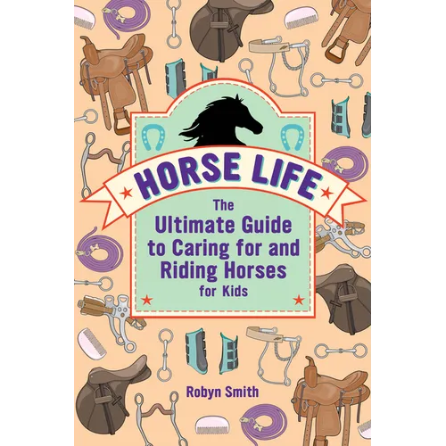 Horse Life: The Ultimate Guide to Caring for and Riding Horses for Kids