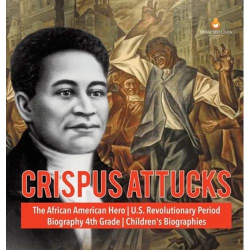 Crispus Attucks The African American Hero U.S. Revolutionary Period Biography 4th Grade Children's Biographies