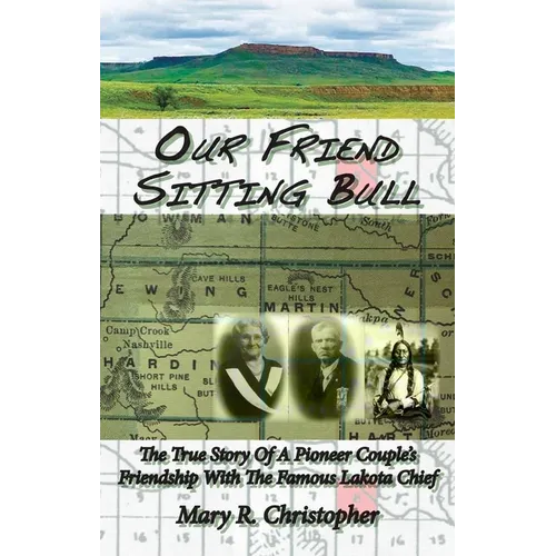 Our Friend Sitting Bull: The True Story of a Pioneer Couple's Friendship with the Famous Lakota Chief