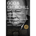 God & Churchill: How the Great Leader's Sense of Divine Destiny Changed His Troubled World and Offers Hope for Ours