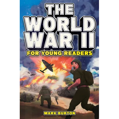 The World War 2 for Young Readers: The Greatest Battles and Most Heroic Events of the Second World War