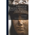A Manual of Ancient Sculpture, Egyptian--Assyrian--Greek--Roman: With One Hundred and Sixty Illustrations ...