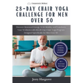 28 Day Chair Yoga Challenge for Men Over 50: Discover Renewed Energy With Mobility and Transform Your Wellness with this 28-Day Chair Yoga Program Des