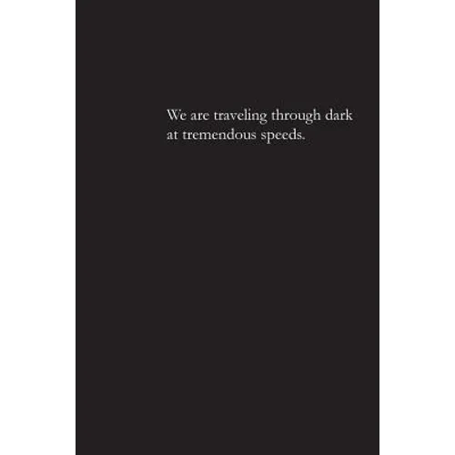 We are traveling through dark at tremendous speeds.