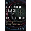 The Alchemical Search for the Unified Field: Pythagorean, Hermetic, and Shamanic Journeys Into Invisible and Ethereal Realms