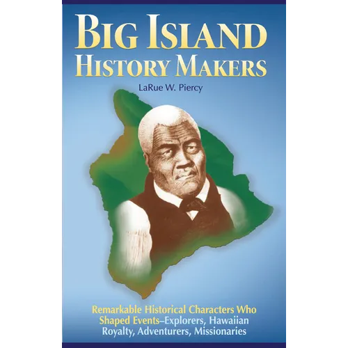 Big Island History Makers: Remarkable Historical Characters Who Shaped Events--Explorers, Hawaiian Royalty, Adventurers, Missionaries