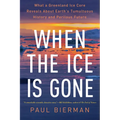 When the Ice Is Gone: What a Greenland Ice Core Reveals about Earth's Tumultuous History and Perilous Future