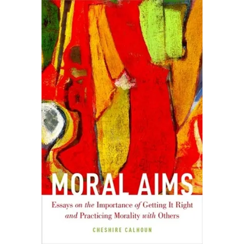 Moral Aims: Essays on the Importance of Getting It Right and Practicing Morality with Others