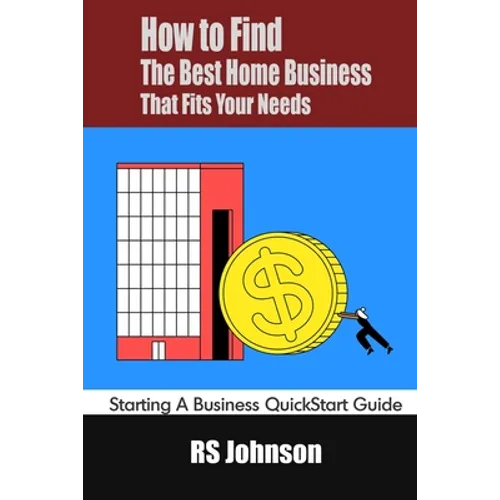 How to Find the Best Home Business that fits Your Needs: Starting a Business QuickStart Guide