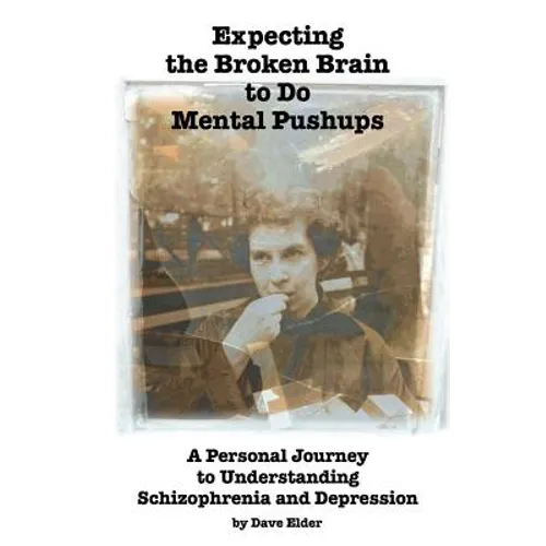 Expecting the Broken Brain to Do Mental Pushups: A Personal Journey to Understand Schizophrenia and Depression