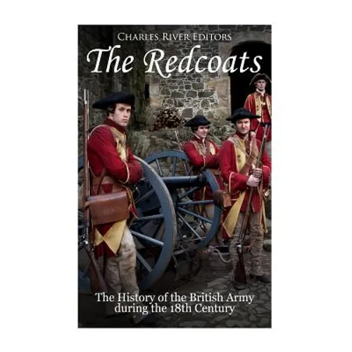 The Redcoats: The History of the British Army in the 18th Century