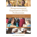 Nongovernmental Organization (Ngo) Professionals: A Practical Career Guide