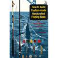 How to Build Custom-Made Handcrafted Fishing Rods: And Repair or Customize Your Favorite Rod