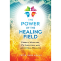 The Power of the Healing Field: Energy Medicine, Psi Abilities, and Ancestral Healing