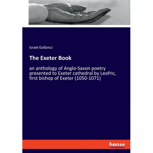 The Exeter Book: an anthology of Anglo-Saxon poetry presented to Exeter cathedral by Leofric, first bishop of Exeter (1050-1071)