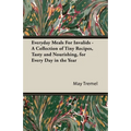 Everyday Meals for Invalids - A Collection of Tiny Recipes, Tasty and Nourishing, for Every Day in the Year