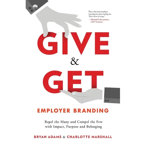 Give & Get Employer Branding: Repel the Many and Compel the Few with Impact, Purpose and Belonging
