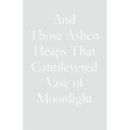 And Those Ashen Heaps That Cantilevered Vase of Moonlight