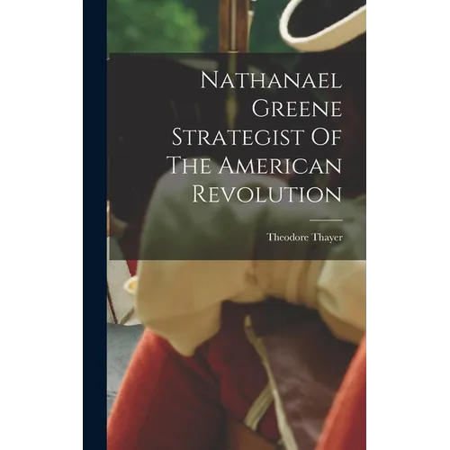 Nathanael Greene Strategist Of The American Revolution