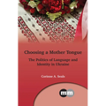 Choosing a Mother Tongue: The Politics of Language and Identity in Ukraine