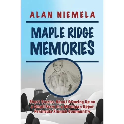 Maple Ridge Memories: Short Stories About Growing Up on a Small Farm in a Michigan Upper Peninsula Finnish Community