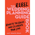The Rebel Wedding Planning Guidebook: Rewrite the Rules and Celebrate Your Love