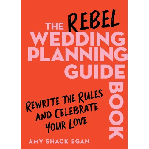 The Rebel Wedding Planning Guidebook: Rewrite the Rules and Celebrate Your Love