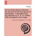 Across East African Glaciers. An account of the first ascent of Kilimanjaro. Translated from the German by E. H. S. Calder. With illustrations and map