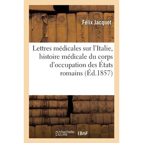 Lettres Médicales, l'Italie Comprenant l'Histoire Médicale Du Corps d'Occupation Des États Romains