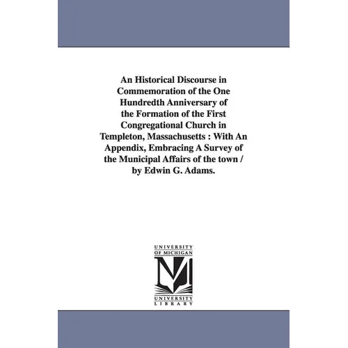 An Historical Discourse in Commemoration of the One Hundredth Anniversary of the Formation of the First Congregational Church in Templeton, Massachuse