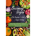 Becoming Vegan: The Beginner's Guide to Vegan Cooking: Includes Vegan Cooking Basics, Stocking Your Vegan Pantry, Replacement Vegan In