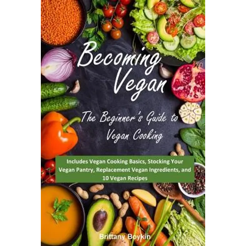 Becoming Vegan: The Beginner's Guide to Vegan Cooking: Includes Vegan Cooking Basics, Stocking Your Vegan Pantry, Replacement Vegan In