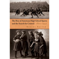 The Rise of American High School Sports and the Search for Control: 1880-1930