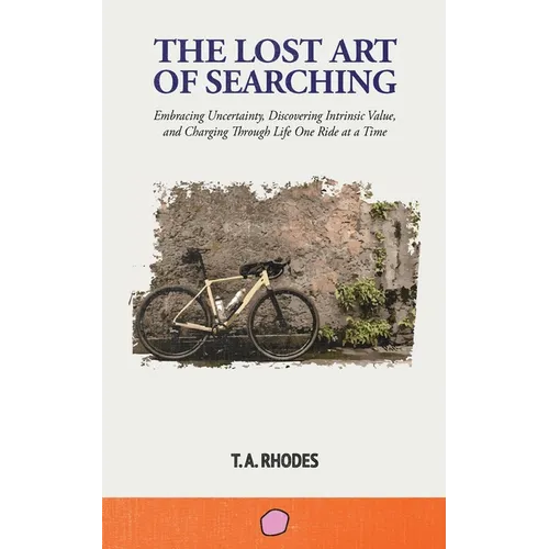 The Lost Art of Searching: Embracing Uncertainty, Discovering Intrinsic Value, and Charging Through Life One Ride at a Time