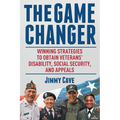 The Game Changer: Winning Strategies to Obtain Veterans' Disability, Social Security, and Appeals