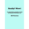 Really? Wow!: An extraordinary projection of what will become of the human race.
