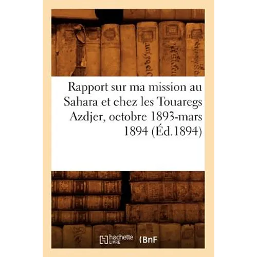 Rapport Sur Ma Mission Au Sahara Et Chez Les Touaregs Azdjer, Octobre 1893-Mars 1894 (Éd.1894)