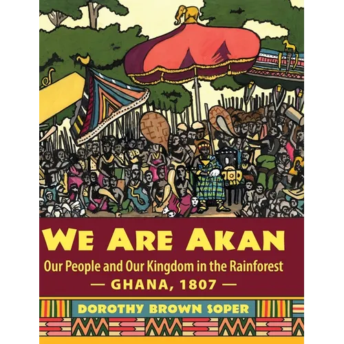 We Are Akan: Our People and Our Kingdom in the Rainforest - Ghana, 1807 -