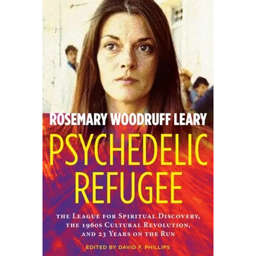 Psychedelic Refugee: The League for Spiritual Discovery, the 1960s Cultural Revolution, and 23 Years on the Run