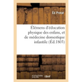 Élémens d'Éducation Physique Des Enfans Et de Médecine Domestique Infantile: Des Moyens de Conserver Les Enfans En Santé. Résumé de l'Histoire Et de l