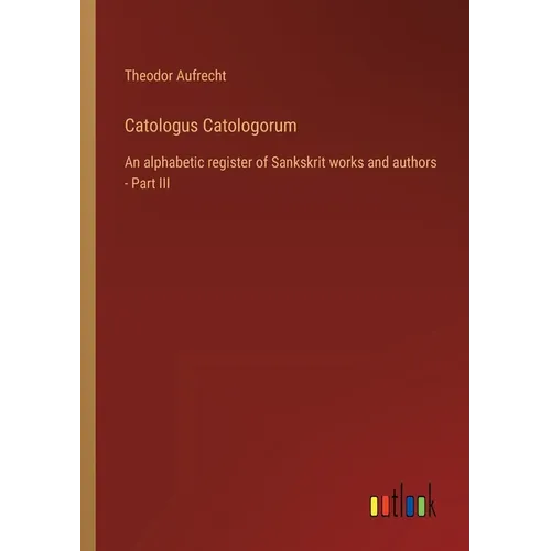 Catologus Catologorum: An alphabetic register of Sankskrit works and authors - Part III