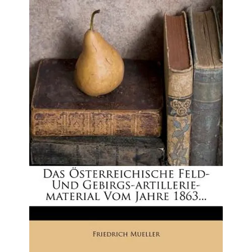 Das Osterreichische Feld- Und Gebirgs-Artillerie-Material Vom Jahre 1863.