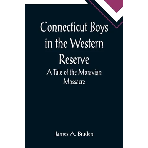 Connecticut Boys in the Western Reserve; A Tale of the Moravian Massacre