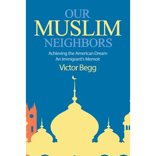 Our Muslim Neighbors: Achieving the American Dream, An Immigrant's Memoir