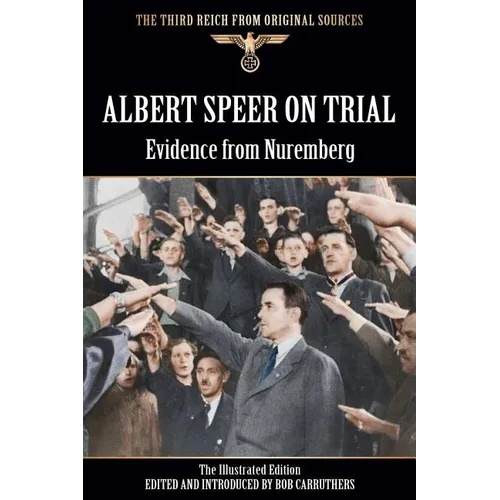 Albert Speer On Trial - Evidence from Nuremberg - The Illustrated Edition