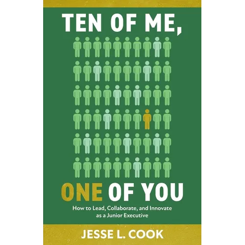 Ten of Me, One of You: How to Lead, Collaborate, and Innovate as a Junior Executive