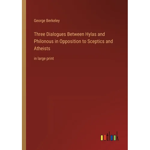 Three Dialogues Between Hylas and Philonous in Opposition to Sceptics and Atheists: in large print